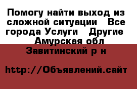 Помогу найти выход из сложной ситуации - Все города Услуги » Другие   . Амурская обл.,Завитинский р-н